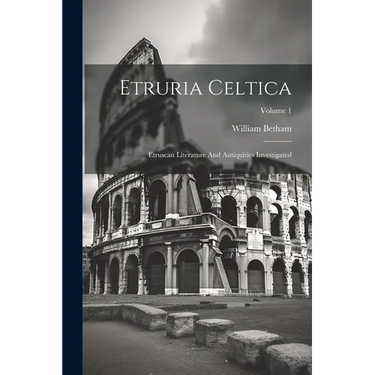 Etruria Celtica: Etruscan Literature And Antiquities Investigated; Volume 1