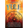 Yule: The Ultimate Guide to the Winter Solstice and How It's Celebrated in Wicca, Druidry, Christianity, and Paganism