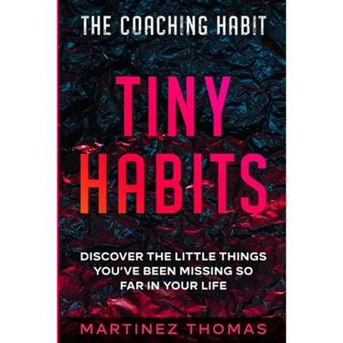The Coaching Habit: Tiny Habits - Discover The Little Things You've Been Missing So Far In Your Life
