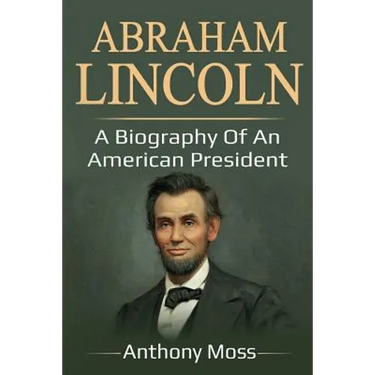 Abraham Lincoln: A biography of an American President