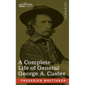 A Complete Life of General George A. Custer: Major-General of Volunteers; Brevet Major-General, U.S. Army; and Lieutenant-Colonel, Seventh U.S. Cavalr