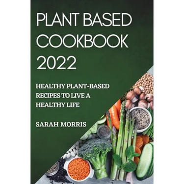 Plant Based Cookbook 2022: Healthy Plant-Based Recipes to Live a Healthy Life