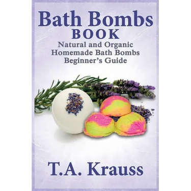 Bath Bombs Book: Natural and Organic Homemade Bath Bombs Beginner's Guide
