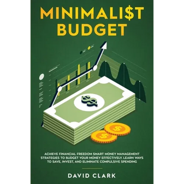 Minimalist Budget: Achieve Financial Freedom: Smart Money Management Strategies to Budget Your Money Effectively. Learn Ways to Save, Invest, and Elim