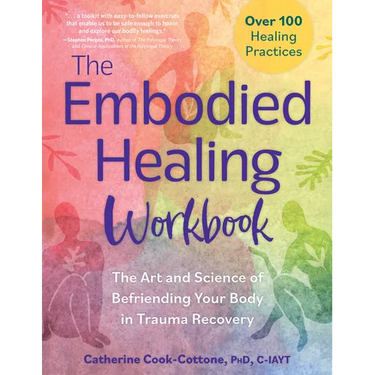 The Embodied Healing Workbook: The Art and Science of Befriending Your Body in Trauma Recovery; Over 100 Healing Practices