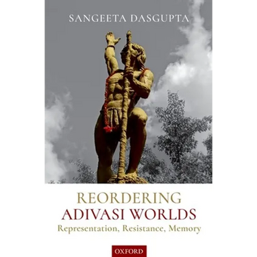 Reordering Adivasi Worlds: Representation, Resistance, Memory