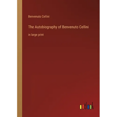 The Autobiography of Benvenuto Cellini: in large print