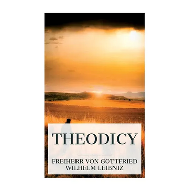 Theodicy: Essays on the Goodness of God, the Freedom of Man and the Origin of Evil