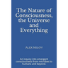The Nature of Consciousness, the Universe and Everything: An inquiry into emergent consciousness from microbes to humans and beyond.
