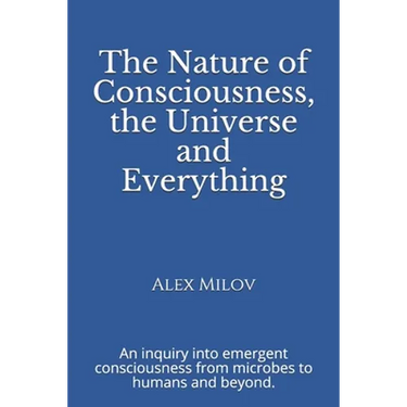 The Nature of Consciousness, the Universe and Everything: An inquiry into emergent consciousness from microbes to humans and beyond.