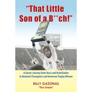 That Little Son of a B**ch!: A Soccer Journey from Tears and Humiliation to National Champions and Hermann Trophy Winner