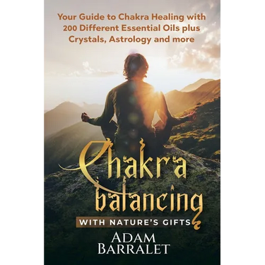 Chakra Balancing with Nature's Gifts: Your Guide to Chakra Healing with 200 Different Essential Oils plus Crystals, Astrology and more