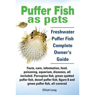 Puffer Fish as Pets. Freshwater Puffer Fish Facts, Care, Information, Food, Poisoning, Aquarium, Diseases, All Included. the Must Have Guide for All P