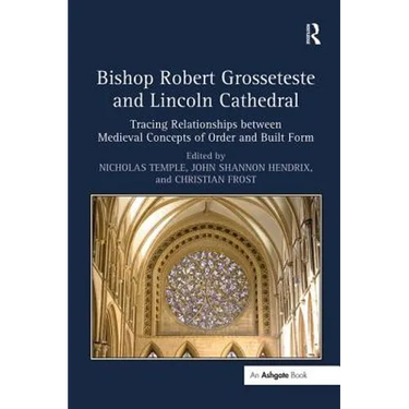 Bishop Robert Grosseteste and Lincoln Cathedral: Tracing Relationships between Medieval Concepts of Order and Built Form