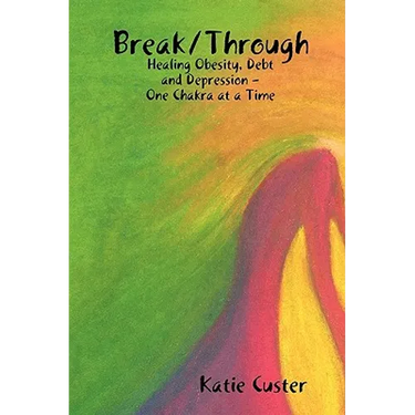 Break/Through: Healing Obesity, Debt and Depression One Chakra at a Time