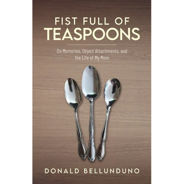 Fist Full of Teaspoons: On Memories, Object Attachments, and the Life of My Mom
