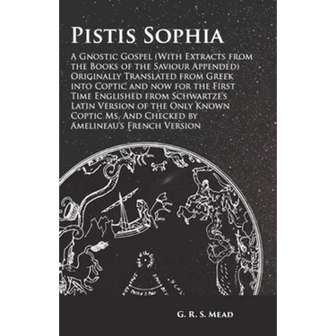 Pistis Sophia - A Gnostic Gospel (With Extracts from the Books of the Saviour Appended): Originally Translated from Greek into Coptic and now for the