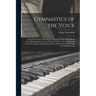 Gymnastics of the Voice: a System of Correct Breathing in Singing and Speaking, Based Upon Physiological Laws. A Practical Guide in the Trainin