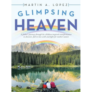 Glimpsing Heaven: A Father's Journey Through His Children-Inspired Transformation to Discover, Fall in Love with and Fight for Mother-Nature