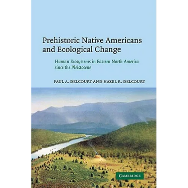Prehistoric Native Americans and Ecological Change: Human Ecosystems in Eastern North America Since the Pleistocene