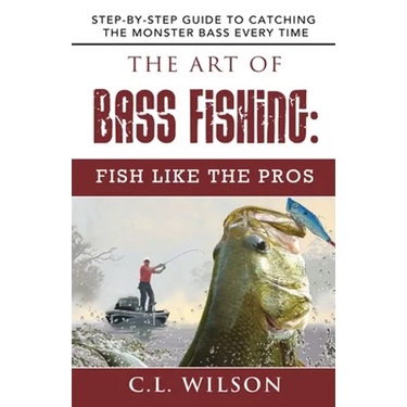 The Art of Bass Fishing: Fish Like the Pros: Step-by-Step Guide to Catching the Monster Bass Every Time