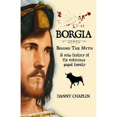 BORGIA, Behind The Myth: A New History of the Notorious Papal Family