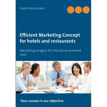Efficient Marketing Concept for hotels and restaurants: Marketing stragies for the future-oriented host