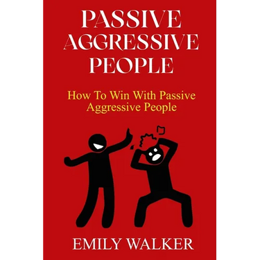 Passive-Aggressive People: How To Win With Passive-Aggressive People