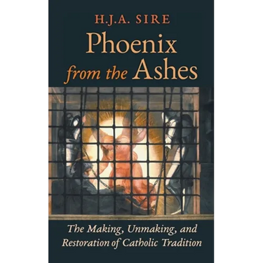 Phoenix from the Ashes: The Making, Unmaking, and Restoration of Catholic Tradition