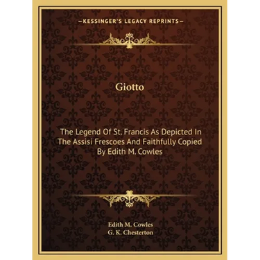 Giotto: The Legend Of St. Francis As Depicted In The Assisi Frescoes And Faithfully Copied By Edith M. Cowles