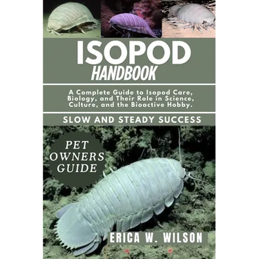 Isopod Handbook: A Complete Guide to Isopod Care, Biology, and Their Role in Science, Culture, and the Bioactive Hobby.