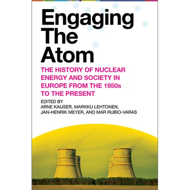 Engaging the Atom: The History of Nuclear Energy and Society in Europe from the 1950s to the Present