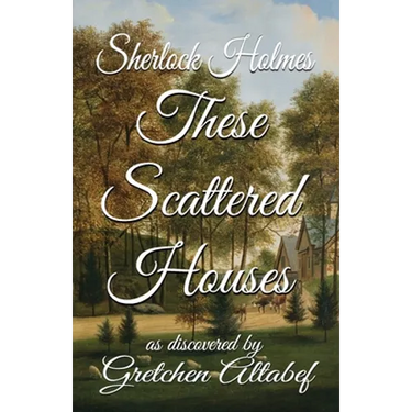 Sherlock Holmes These Scattered Houses: as discovered by Gretchen Altabef