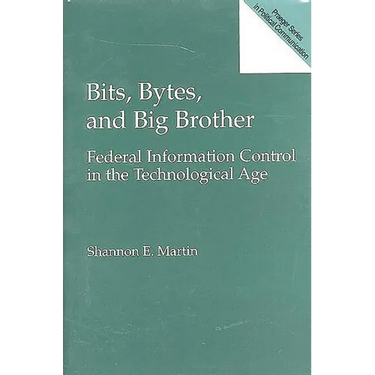 Bits, Bytes, and Big Brother: Federal Information Control in the Technological Age
