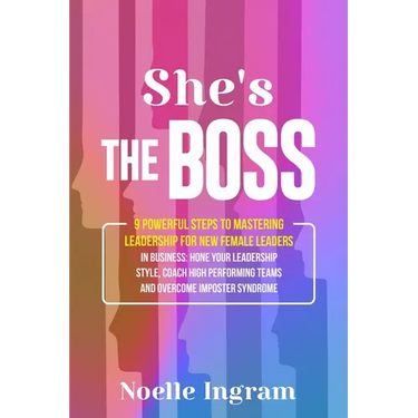 She's The Boss: 9 Powerful Steps To Mastering Leadership For New Female Leaders In Business; Hone Your Leadership Style, Coach High Performing Teams a