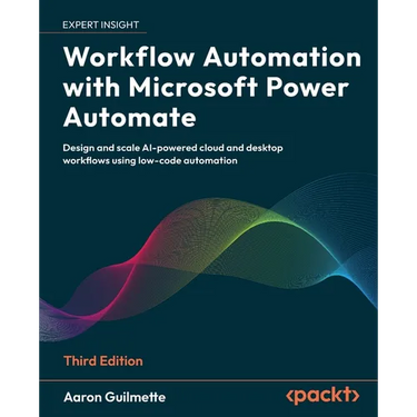 Workflow Automation with Microsoft Power Automate - Third Edition: Design and scale AI-powered cloud and desktop workflows using low-code automation