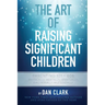 The Art of Raising Significant Children: Parenting 101-606 Physically, Mentally, Spiritually, Emotionally & Socially