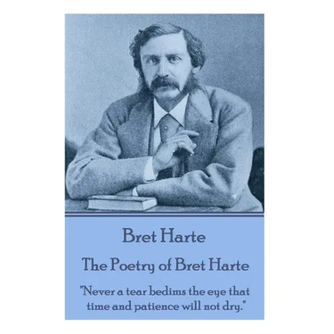 The Poetry of Bret Harte: "Never a tear bedims the eye that time and patience will not dry."