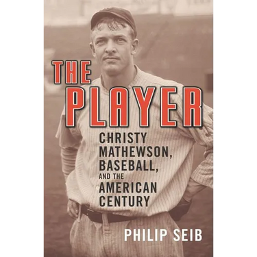 The Player: Christy Mathewson, Baseball, and the American Century