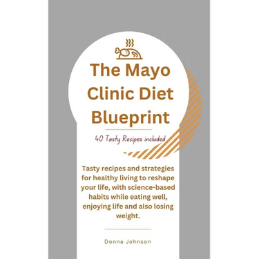 The Mayo Clinic Diet Blueprint: Tasty recipes and strategies for healthy living to reshape your life, with science-based habits while eating well, enj