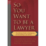 So You Want to Be a Lawyer: The Ultimate Guide to Getting Into and Succeeding in Law School
