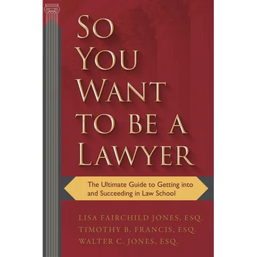 So You Want to Be a Lawyer: The Ultimate Guide to Getting Into and Succeeding in Law School