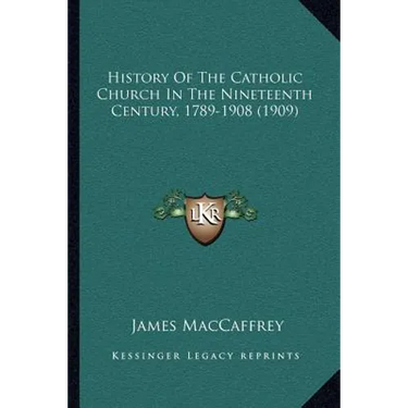 History Of The Catholic Church In The Nineteenth Century, 1789-1908 (1909)