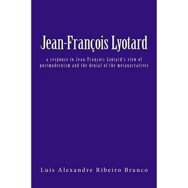 Jean-François Lyotard: a response to Jean-François Lyotard's view of postmodernism and the denial of the metanarratives