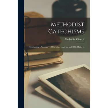 Methodist Catechisms: Containing a Summary of Christian Doctrine and Bible History.