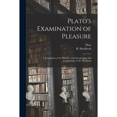 Plato's Examination of Pleasure; a Translation of the Philebus, With Introduction and Commentary by R. Hackforth
