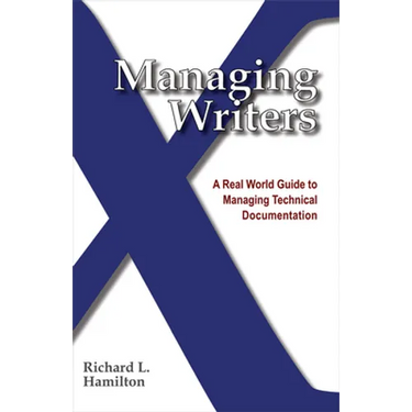 Managing Writers: A Real World Guide to Managing Technical Documentation