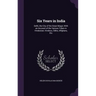Six Years in India: Delhi, the City of the Great Mogul, With an Account of the Various Tribes in Hindostan; Hindoos, Sikhs, Affghans, Etc