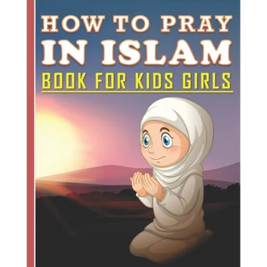 How To Pray In Islam Book For Kids Girls: Islamic Prayer Book for Muslim Girls: 84 pages and 8x10 in. Nice birthday gift for your kids girls