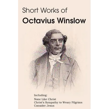 Short Works of Octavius Winslow - None Like Christ, Christ's Sympathy to Weary Pilgrims, Consider Jesus
